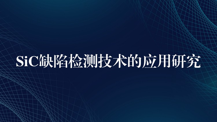 SiC缺陷检测技术的应用研究
