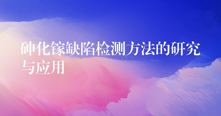 砷化镓缺陷检测方法的研究与应用