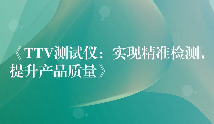 《TTV测试仪:实现精准检测,提升产品质量》