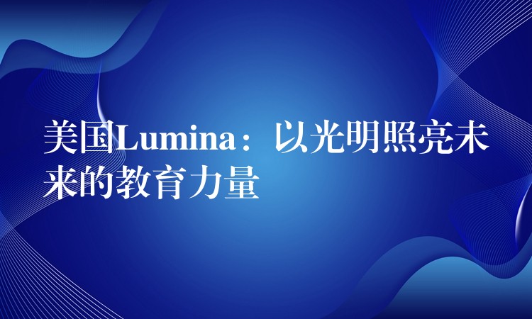 美国Lumina：以光明照亮未来的教育力量
