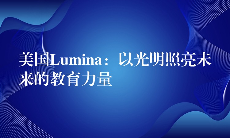 美国Lumina:以光明照亮未来的教育力量