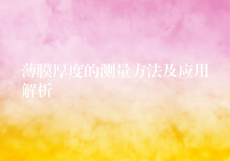 薄膜厚度的测量方法及应用解析