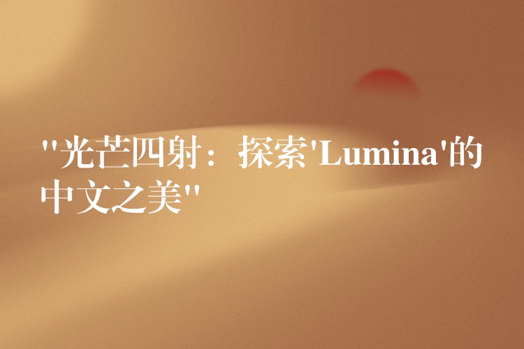“光芒四射：探索’Lumina’的中文之美”