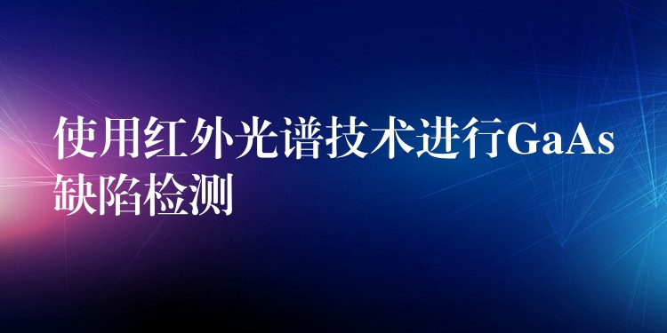 使用红外光谱技术进行GaAs缺陷检测