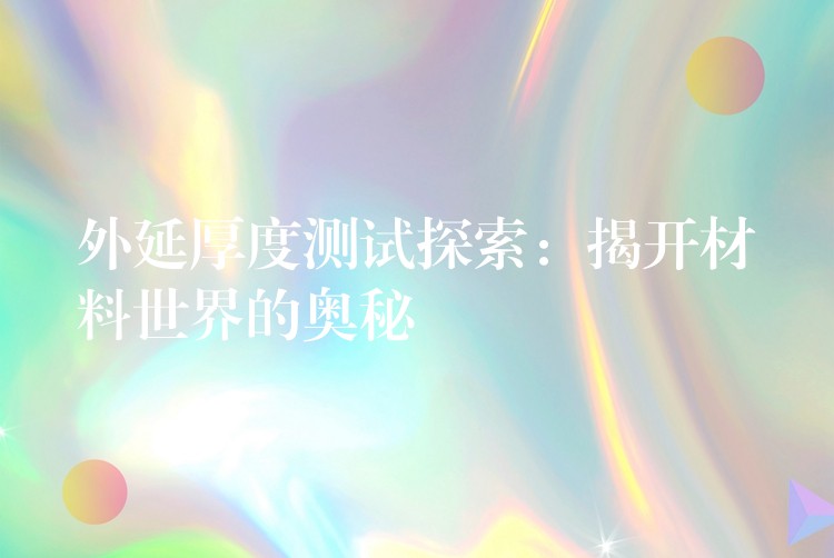 外延厚度测试探索:揭开材料世界的奥秘