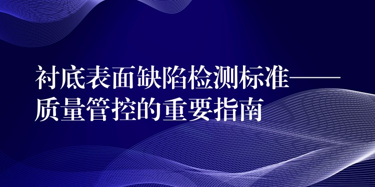 衬底表面缺陷检测标准——质量管控的重要指南