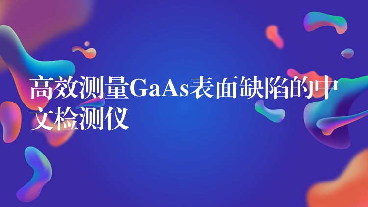 高效测量GaAs表面缺陷的中文检测仪