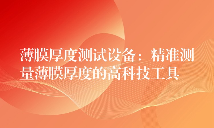 薄膜厚度测试设备:精准测量薄膜厚度的高科技工具
