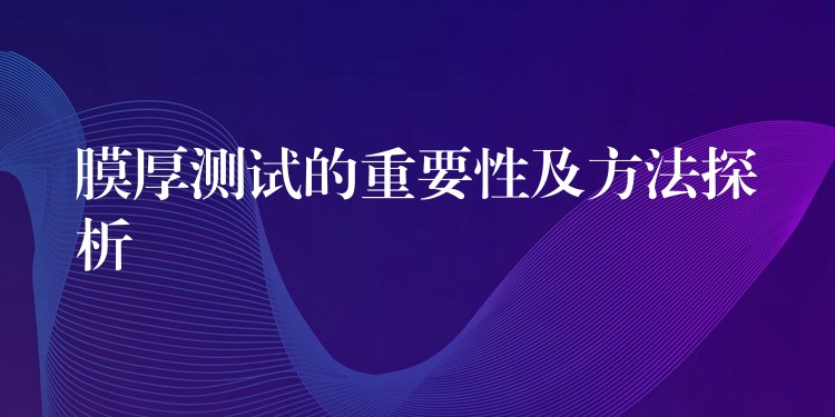 膜厚测试的重要性及方法探析