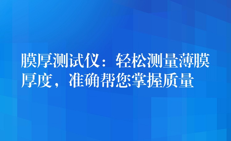 膜厚测试仪:轻松测量薄膜厚度,准确帮您掌握质量