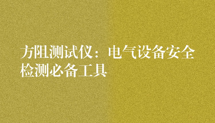 方阻测试仪:电气设备安全检测必备工具