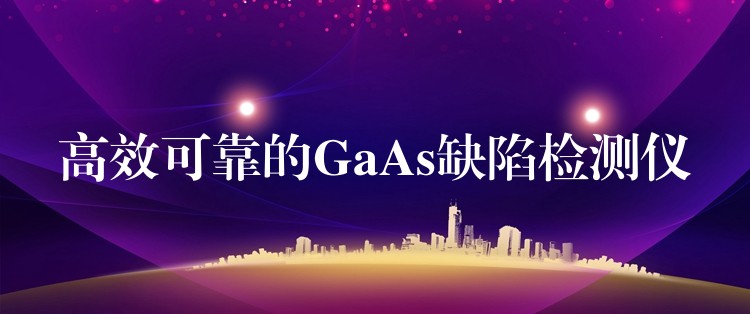 高效可靠的GaAs缺陷检测仪