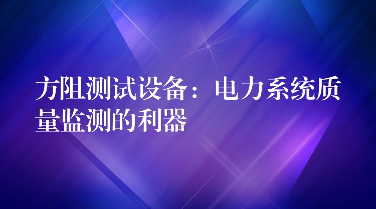 方阻测试设备：电力系统质量监测的利器