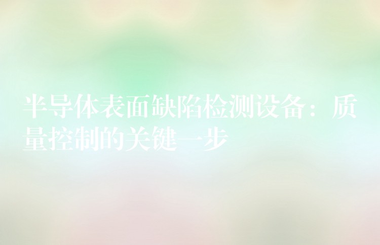 半导体表面缺陷检测设备:质量控制的关键一步