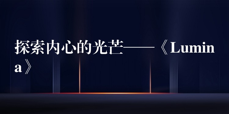 探索内心的光芒——《Lumina》