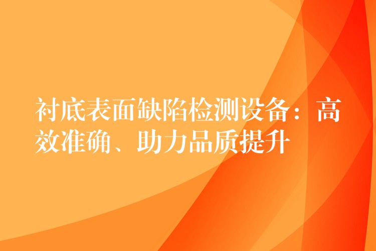 衬底表面缺陷检测设备:高效准确、助力品质提升