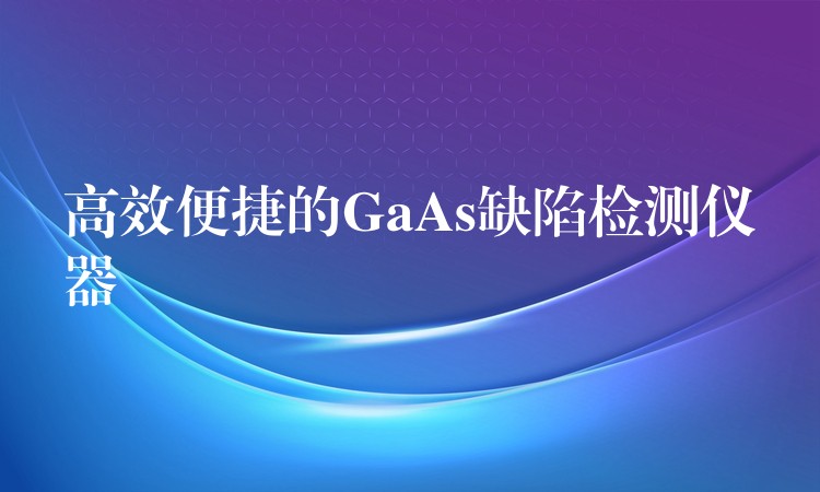 高效便捷的GaAs缺陷检测仪器