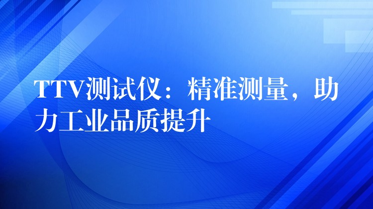 TTV测试仪:精准测量,助力工业品质提升