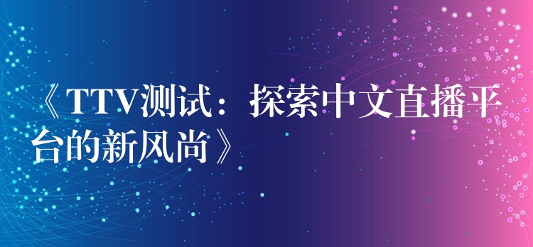 《TTV测试:探索中文直播平台的新风尚》