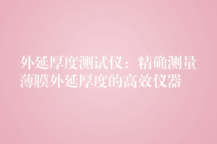 外延厚度测试仪:精确测量薄膜外延厚度的高效仪器