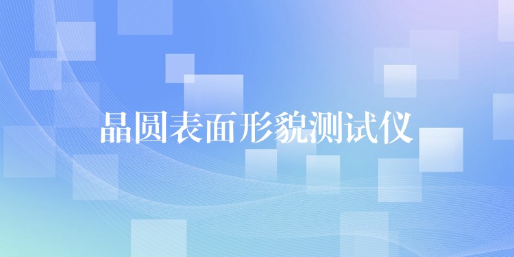 晶圆表面形貌测试仪