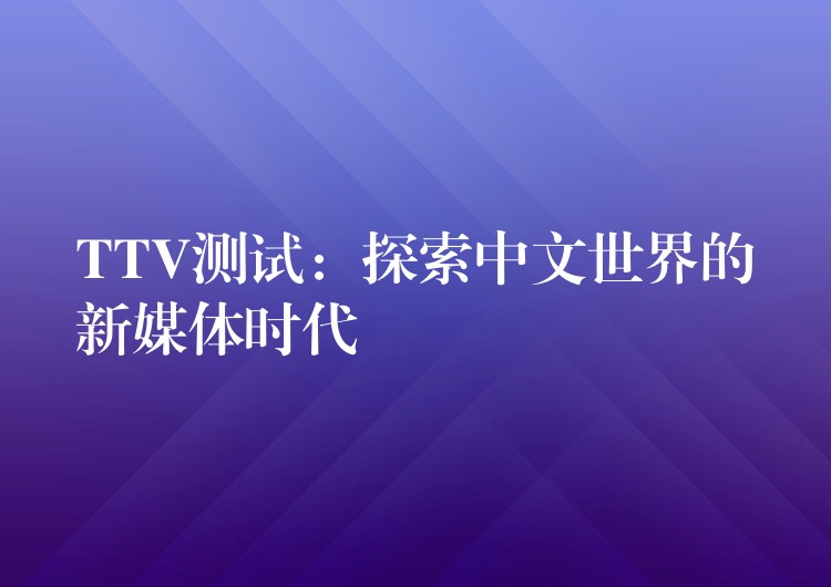 TTV测试:探索中文世界的新媒体时代