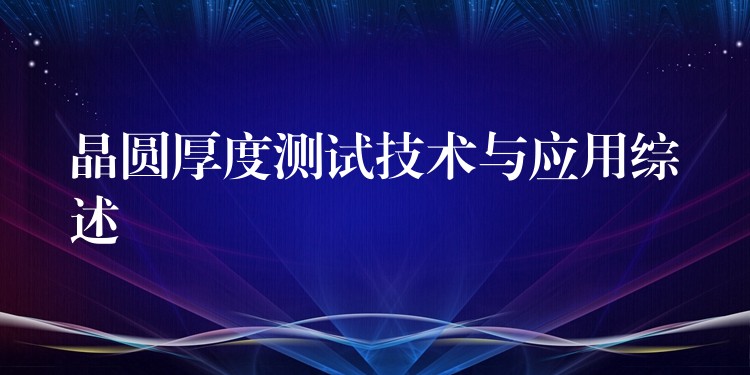 晶圆厚度测试技术与应用综述