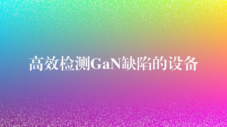 高效检测GaN缺陷的设备