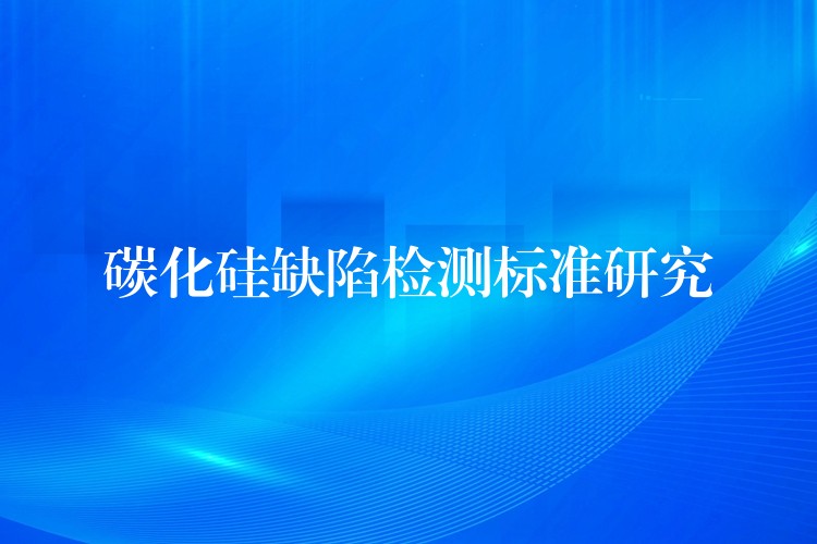 碳化硅缺陷检测标准研究