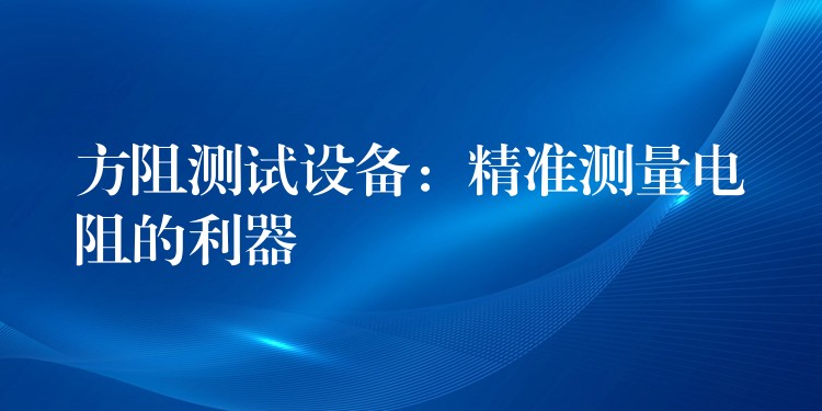 方阻测试设备:精准测量电阻的利器