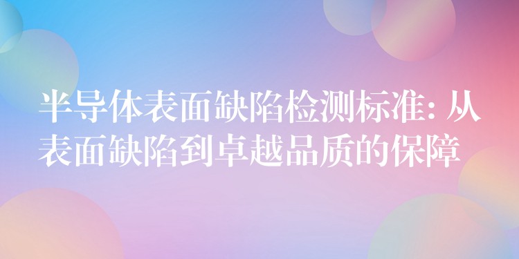半导体表面缺陷检测标准: 从表面缺陷到卓越品质的保障