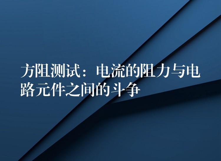 方阻测试:电流的阻力与电路元件之间的斗争
