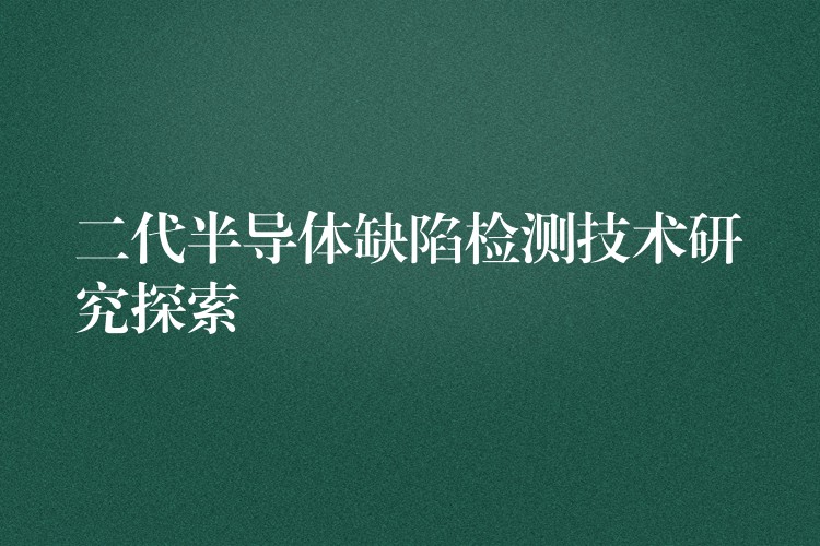 二代半导体缺陷检测技术研究探索