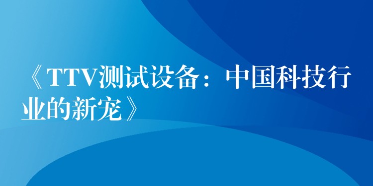 《TTV测试设备:中国科技行业的新宠》
