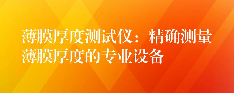 薄膜厚度测试仪：精确测量薄膜厚度的专业设备