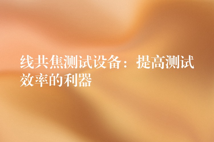线共焦测试设备:提高测试效率的利器