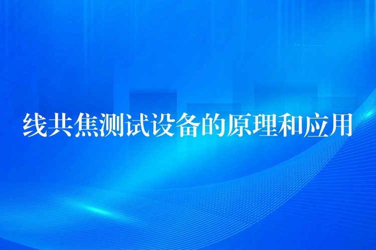 线共焦测试设备的原理和应用