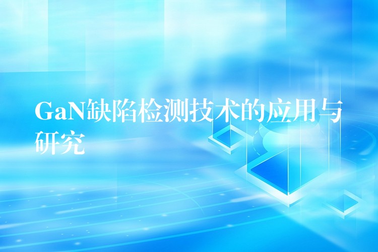 GaN缺陷检测技术的应用与研究
