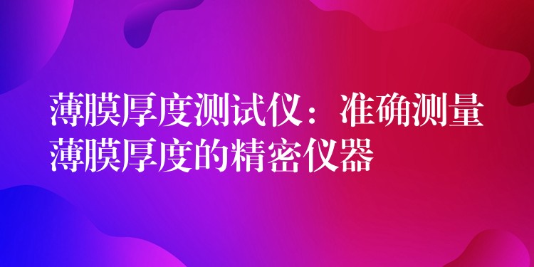 薄膜厚度测试仪：准确测量薄膜厚度的精密仪器