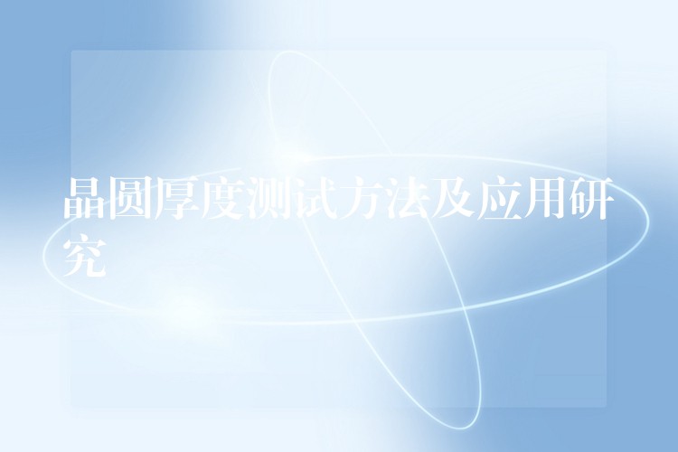 晶圆厚度测试方法及应用研究