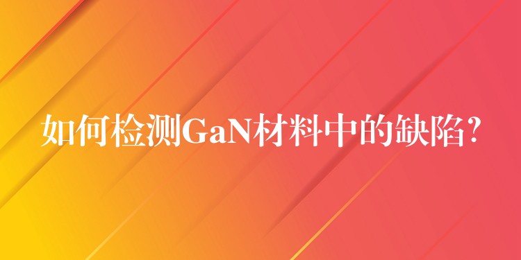 如何检测GaN材料中的缺陷?