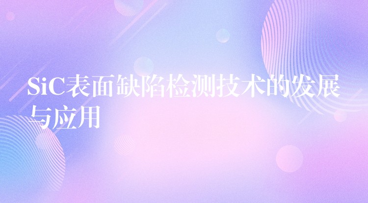 SiC表面缺陷检测技术的发展与应用
