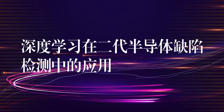 深度学习在二代半导体缺陷检测中的应用