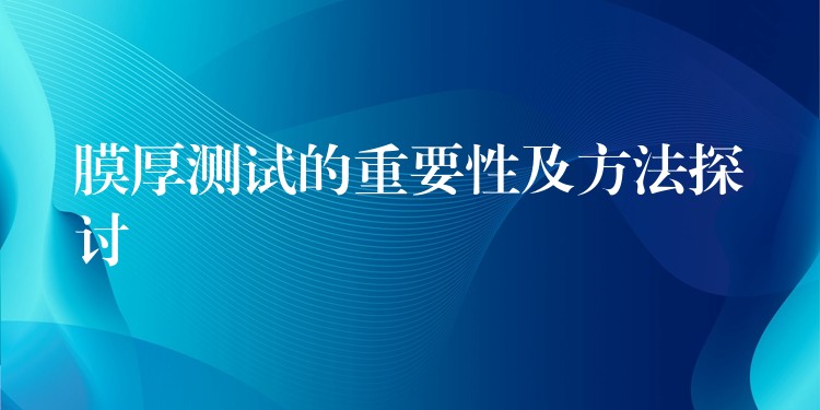 膜厚测试的重要性及方法探讨