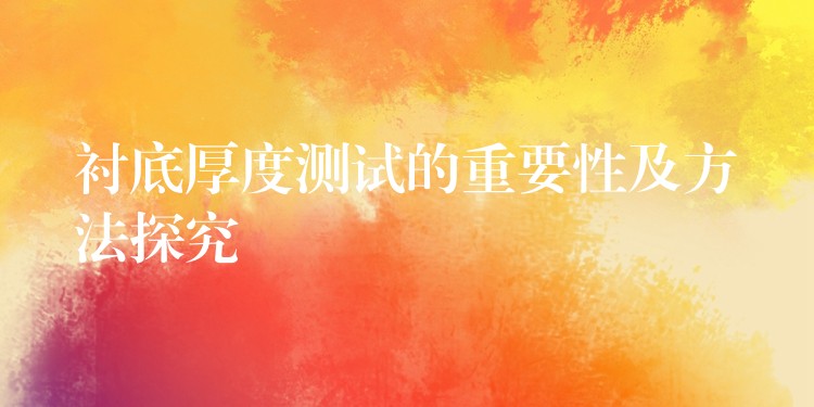 衬底厚度测试的重要性及方法探究