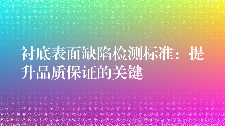 衬底表面缺陷检测标准：提升品质保证的关键