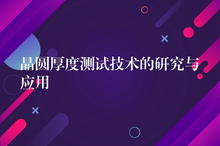 晶圆厚度测试技术的研究与应用