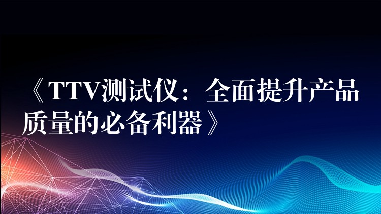 《TTV测试仪：全面提升产品质量的必备利器》