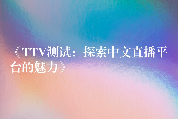 《TTV测试:探索中文直播平台的魅力》