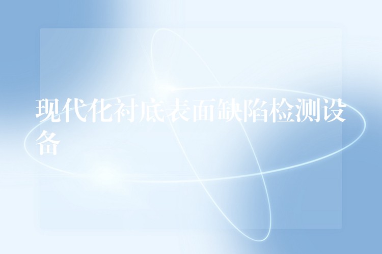 现代化衬底表面缺陷检测设备